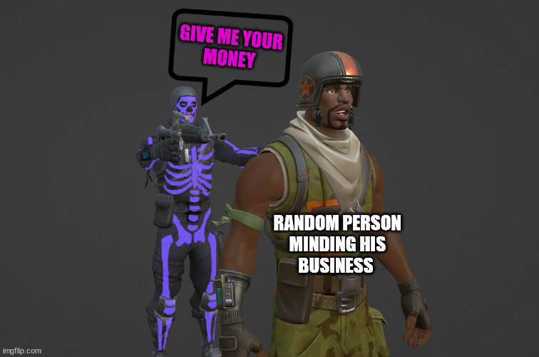 When you are just minding your own buisness in fortntie | GIVE ME YOUR
MONEY; RANDOM PERSON
MINDING HIS
BUSINESS | image tagged in fortnite meme,money | made w/ Imgflip meme maker