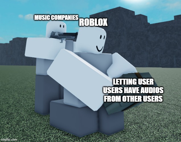 roblox audio update | ROBLOX; MUSIC COMPANIES; LETTING USER USERS HAVE AUDIOS FROM OTHER USERS | image tagged in roblox apionne | made w/ Imgflip meme maker