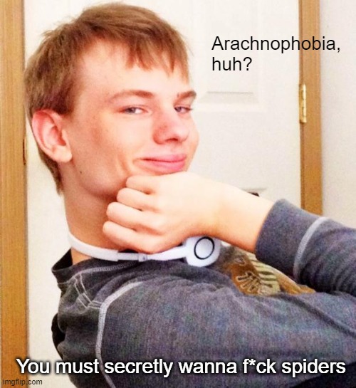 Do you even phobia, bro? | Arachnophobia, huh? You must secretly wanna f*ck spiders | image tagged in overly smug victory guy | made w/ Imgflip meme maker