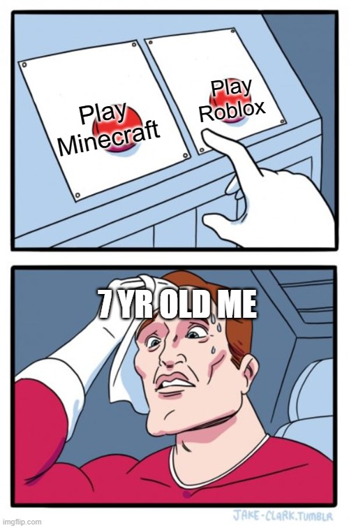 Me | Play Roblox; Play Minecraft; 7 YR OLD ME | image tagged in memes,two buttons | made w/ Imgflip meme maker