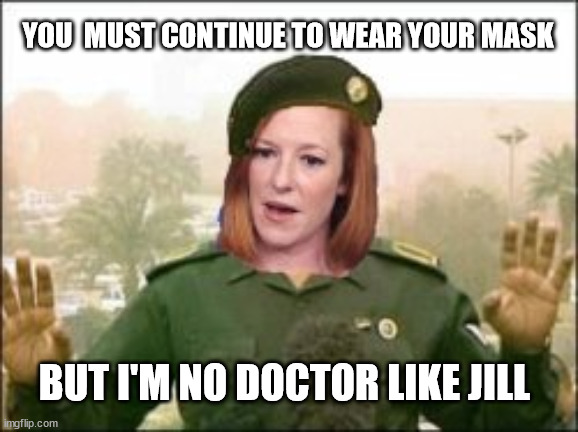 Bob taught Jen everything he knows... | YOU  MUST CONTINUE TO WEAR YOUR MASK; BUT I'M NO DOCTOR LIKE JILL | image tagged in trust baghdad bob | made w/ Imgflip meme maker