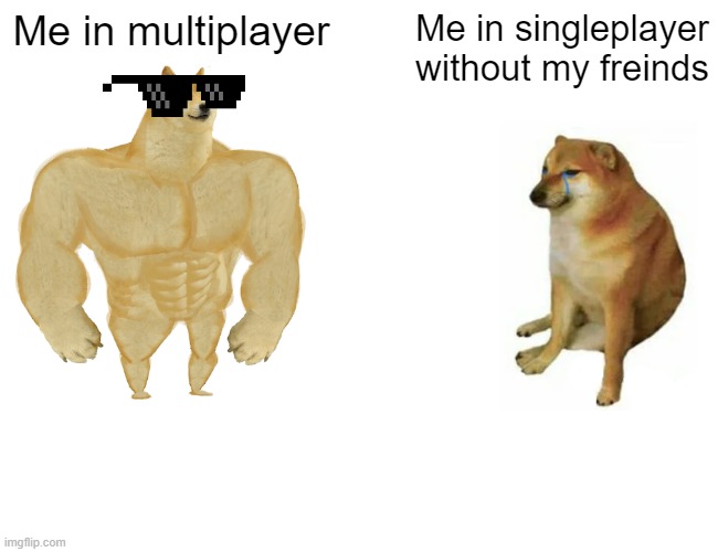 Buff Doge vs. Cheems | Me in multiplayer; Me in singleplayer without my freinds | image tagged in memes,buff doge vs cheems | made w/ Imgflip meme maker