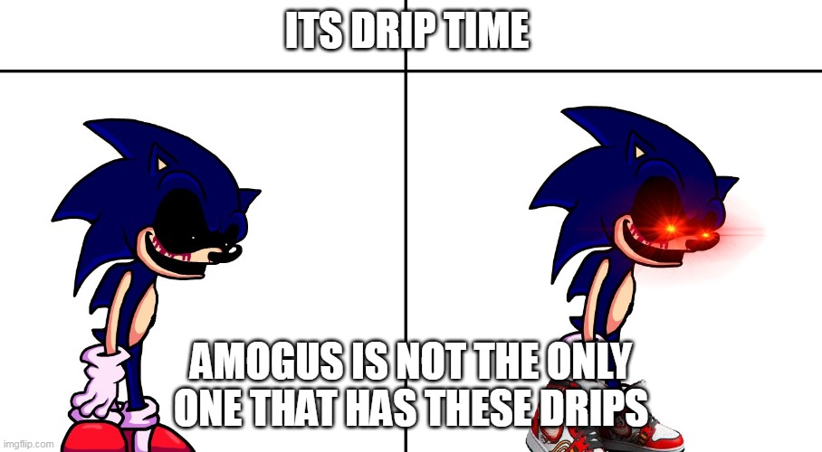 sonic.exe  drip mode | ITS DRIP TIME; AMOGUS IS NOT THE ONLY ONE THAT HAS THESE DRIPS | image tagged in sonic exe drip mode | made w/ Imgflip meme maker