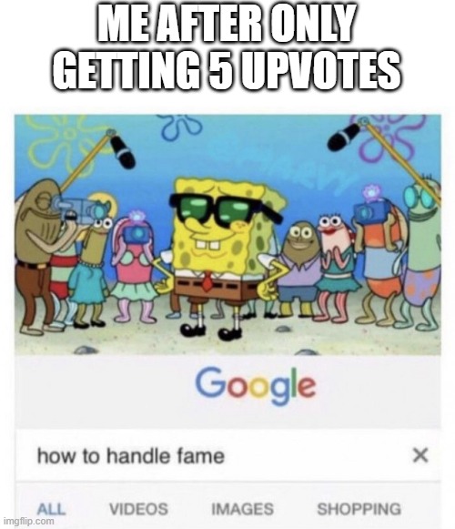 we can all relate | ME AFTER ONLY GETTING 5 UPVOTES | image tagged in how to handle fame,meme | made w/ Imgflip meme maker