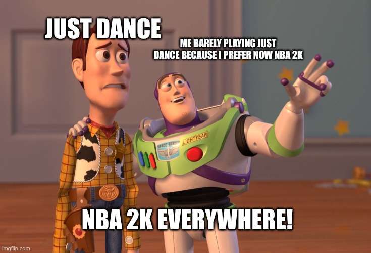x everywhere | JUST DANCE; ME BARELY PLAYING JUST DANCE BECAUSE I PREFER NOW NBA 2K; NBA 2K EVERYWHERE! | image tagged in memes,x x everywhere | made w/ Imgflip meme maker