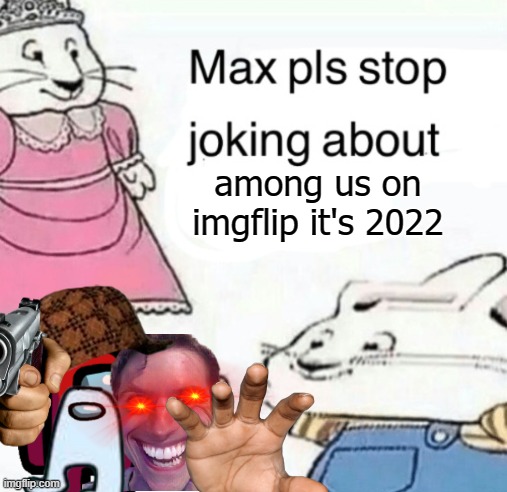 it's time to stop | among us on imgflip it's 2022 | image tagged in max pls stop joking about blank | made w/ Imgflip meme maker