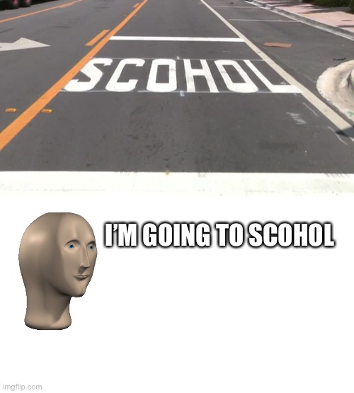 One Job | I’M GOING TO SCOHOL | made w/ Imgflip meme maker