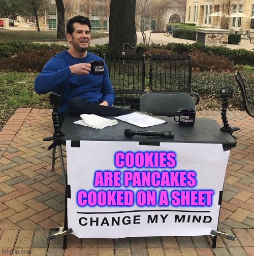 Avoid The Pan-Demic | COOKIES ARE PANCAKES COOKED ON A SHEET | image tagged in change my mind | made w/ Imgflip meme maker