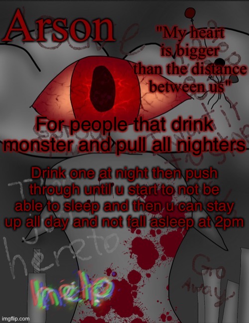 I’m just shitposting at this point | For people that drink monster and pull all nighters; Drink one at night then push through until u start to not be able to sleep and then u can stay up all day and not fall asleep at 2pm | image tagged in arson's announcement temp | made w/ Imgflip meme maker