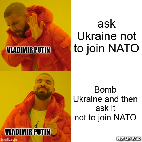 Drake Hotline Bling Meme | ask Ukraine not to join NATO; VLADIMIR PUTIN; Bomb Ukraine and then ask it not to join NATO; VLADIMIR PUTIN; PLZ NO WAR | image tagged in memes,drake hotline bling | made w/ Imgflip meme maker