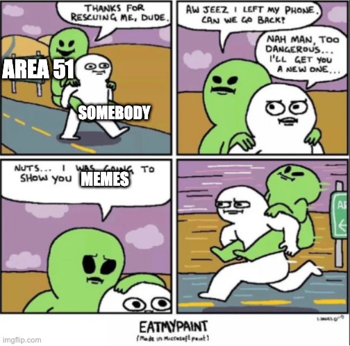 Guy saves alien, then goes back | AREA 51; SOMEBODY; MEMES | image tagged in guy saves alien then goes back | made w/ Imgflip meme maker