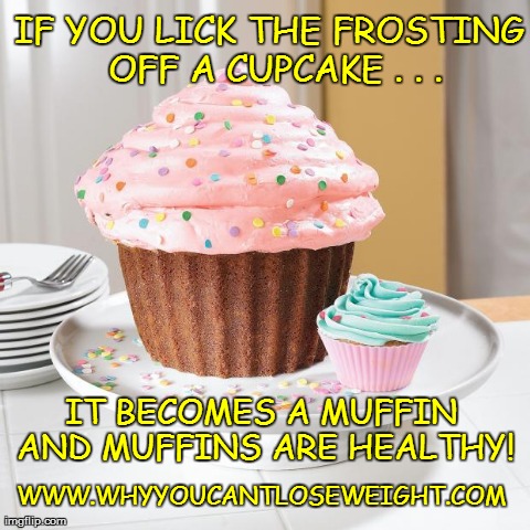 BUT MUFFINS ARE HEALTHY! | IF YOU LICK THE FROSTING OFF A CUPCAKE . . . IT BECOMES A MUFFIN AND MUFFINS ARE HEALTHY! WWW.WHYYOUCANTLOSEWEIGHT.COM | image tagged in funny | made w/ Imgflip meme maker