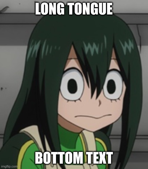 BNHA - Tsuyu “Froppy” Asui | LONG TONGUE BOTTOM TEXT | image tagged in bnha - tsuyu froppy asui | made w/ Imgflip meme maker