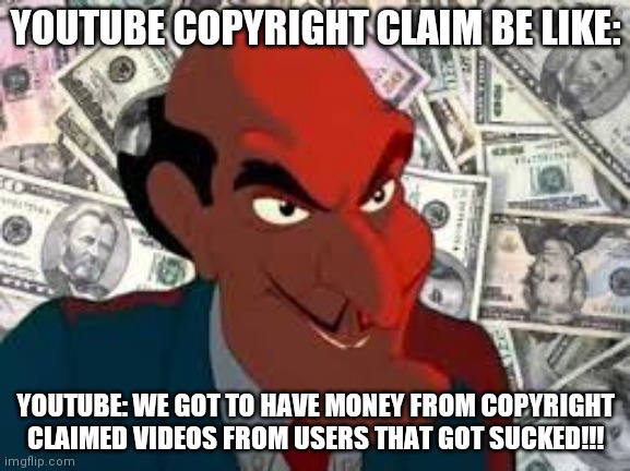 YouTube Copyright Claim be like... | YOUTUBE COPYRIGHT CLAIM BE LIKE:; YOUTUBE: WE GOT TO HAVE MONEY FROM COPYRIGHT CLAIMED VIDEOS FROM USERS THAT GOT SUCKED!!! | image tagged in we got to have money,youtube,copyright,users,funny,sucks | made w/ Imgflip meme maker