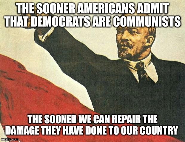 ...you're a communist | THE SOONER AMERICANS ADMIT THAT DEMOCRATS ARE COMMUNISTS; THE SOONER WE CAN REPAIR THE DAMAGE THEY HAVE DONE TO OUR COUNTRY | image tagged in you're a communist | made w/ Imgflip meme maker