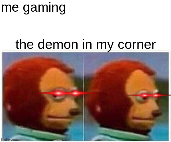 yes | me gaming; the demon in my corner | image tagged in memes,monkey puppet | made w/ Imgflip meme maker