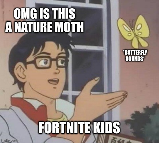 Is This A Pigeon | OMG IS THIS A NATURE MOTH; *BUTTERFLY SOUNDS*; FORTNITE KIDS | image tagged in memes,is this a pigeon | made w/ Imgflip meme maker