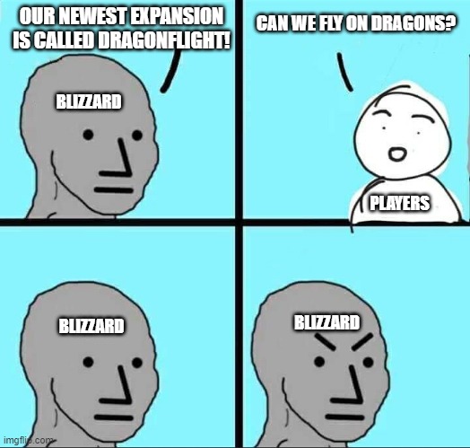 NPC Meme | OUR NEWEST EXPANSION IS CALLED DRAGONFLIGHT! CAN WE FLY ON DRAGONS? BLIZZARD; PLAYERS; BLIZZARD; BLIZZARD | image tagged in npc meme | made w/ Imgflip meme maker