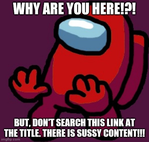 Dont Search this Link: https://www.tomorrowtides.com/sussy-content.html | WHY ARE YOU HERE!?! BUT, DON'T SEARCH THIS LINK AT THE TITLE. THERE IS SUSSY CONTENT!!! | image tagged in dont click on this,dumb,funny,sus,among us,stupid | made w/ Imgflip meme maker