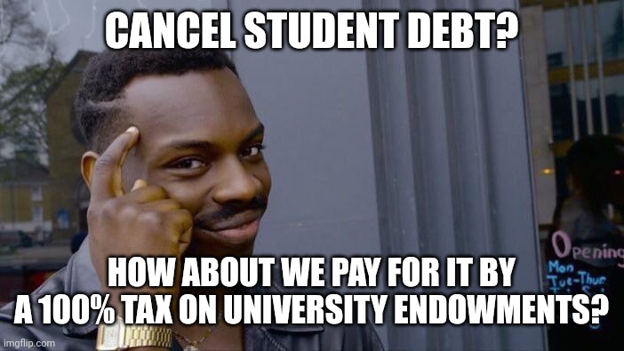 Roll Safe Think About It Meme | CANCEL STUDENT DEBT? HOW ABOUT WE PAY FOR IT BY A 100% TAX ON UNIVERSITY ENDOWMENTS? | image tagged in memes,roll safe think about it | made w/ Imgflip meme maker