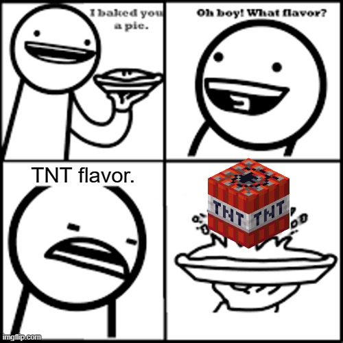 Steve: I baked you pie. its your favorite flavor! TNT FLAVOR! | TNT flavor. | image tagged in x-flavored pie asdfmovie | made w/ Imgflip meme maker
