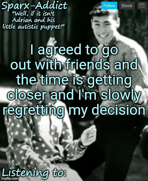 ADRIAN AND CHRISTOPHER | I agreed to go out with friends and the time is getting closer and I'm slowly regretting my decision | image tagged in adrian and christopher | made w/ Imgflip meme maker