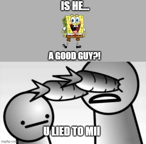 he's actually good! | IS HE... A GOOD GUY?! U LIED TO MII | image tagged in asdf you lied to me | made w/ Imgflip meme maker