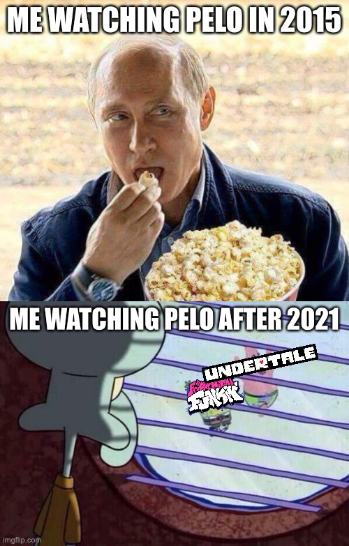 ME WATCHING PELO IN 2015; ME WATCHING PELO AFTER 2021 | image tagged in putin popcorn,squidward window | made w/ Imgflip meme maker