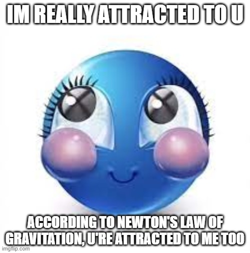 IM REALLY ATTRACTED TO U; ACCORDING TO NEWTON'S LAW OF GRAVITATION, U'RE ATTRACTED TO ME TOO | made w/ Imgflip meme maker