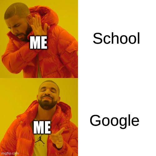 I hope this is original, no really | School; ME; Google; ME | image tagged in memes,drake hotline bling | made w/ Imgflip meme maker