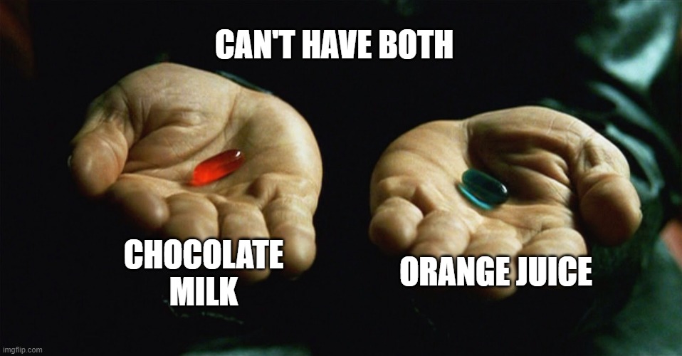 liquid | CAN'T HAVE BOTH; CHOCOLATE MILK; ORANGE JUICE | image tagged in red pill blue pill | made w/ Imgflip meme maker