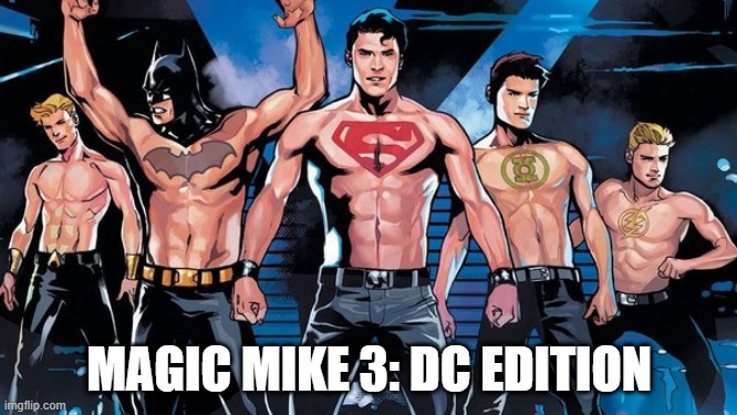 Hey Ladies... | MAGIC MIKE 3: DC EDITION | image tagged in dc comics | made w/ Imgflip meme maker