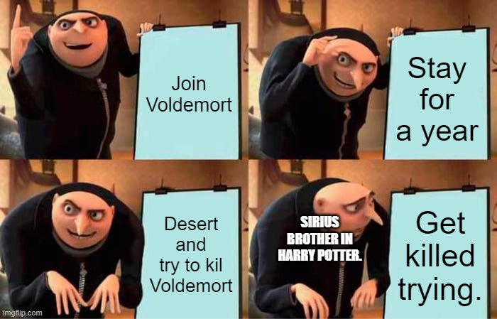 Gru's Plan | Join Voldemort; Stay for a year; Desert and try to kil Voldemort; Get killed trying. SIRIUS BROTHER IN HARRY POTTER. | image tagged in memes,gru's plan | made w/ Imgflip meme maker