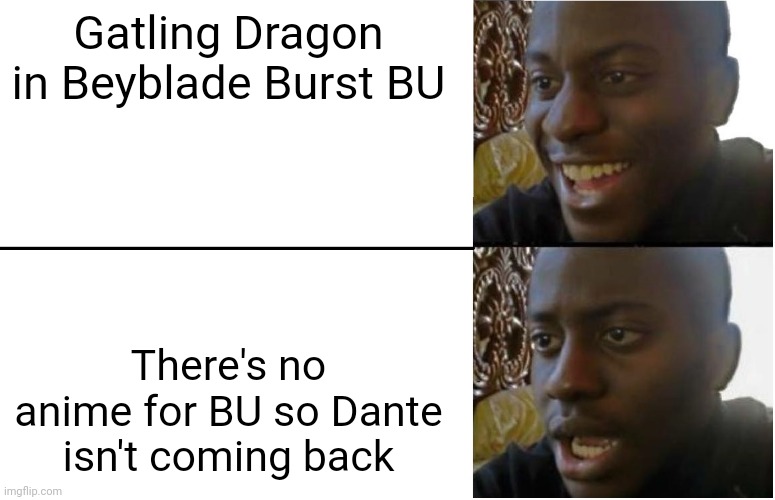 Disappointed Black Guy |  Gatling Dragon in Beyblade Burst BU; There's no anime for BU so Dante isn't coming back | image tagged in disappointed black guy | made w/ Imgflip meme maker