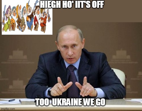 Ukraine | HIEGH HO' IIT'S OFF; TOO  UKRAINE WE GO | image tagged in memes,vladimir putin | made w/ Imgflip meme maker