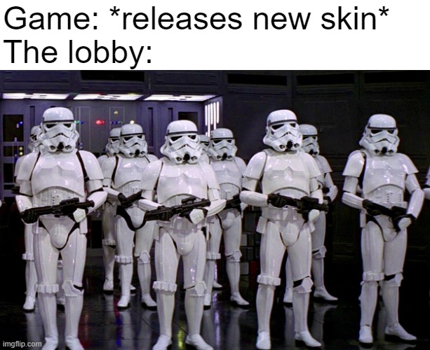 When games release a new skin | Game: *releases new skin*
The lobby: | image tagged in imperial stormtroopers,skins,lobbies,games be like,oh wow are you actually reading these tags | made w/ Imgflip meme maker
