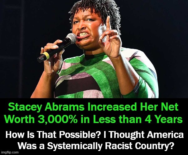 Another Systemic Racism $uccess $tory | image tagged in politics,stacy abrams,wealth,systemic racism,equality,election fraud | made w/ Imgflip meme maker