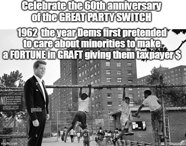 Even better than Juneteenth, MAYTEMBER ! | Celebrate the 60th anniversary of the GREAT PARTY SWITCH; 1962  the year Dems first pretended to care about minorities to make a FORTUNE in GRAFT giving them taxpayer $ | image tagged in memes | made w/ Imgflip meme maker