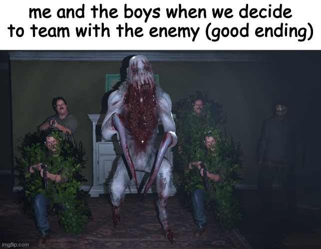 The good ending | me and the boys when we decide to team with the enemy (good ending) | image tagged in funny,horror,me and the boys | made w/ Imgflip meme maker