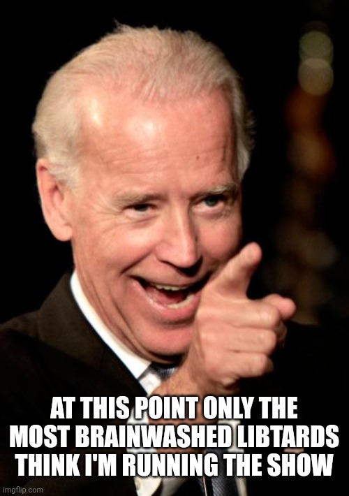 Smilin Biden | AT THIS POINT ONLY THE MOST BRAINWASHED LIBTARDS THINK I'M RUNNING THE SHOW | image tagged in memes,smilin biden | made w/ Imgflip meme maker