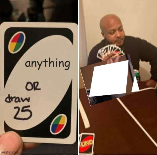 lol | anything | image tagged in memes,uno draw 25 cards | made w/ Imgflip meme maker