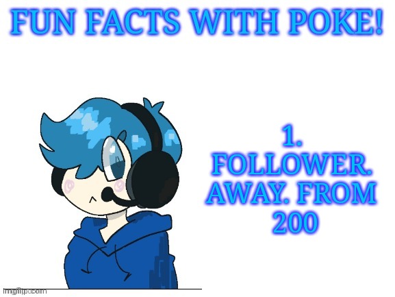 Fun facts with poke | 1. FOLLOWER. AWAY. FROM
 200 | image tagged in fun facts with poke | made w/ Imgflip meme maker