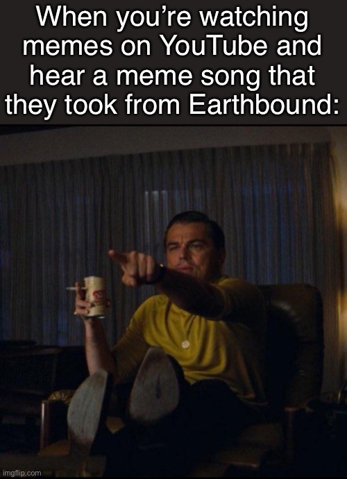 Sanctuary Guardians moment: | When you’re watching memes on YouTube and hear a meme song that they took from Earthbound: | image tagged in leonardo dicaprio pointing | made w/ Imgflip meme maker