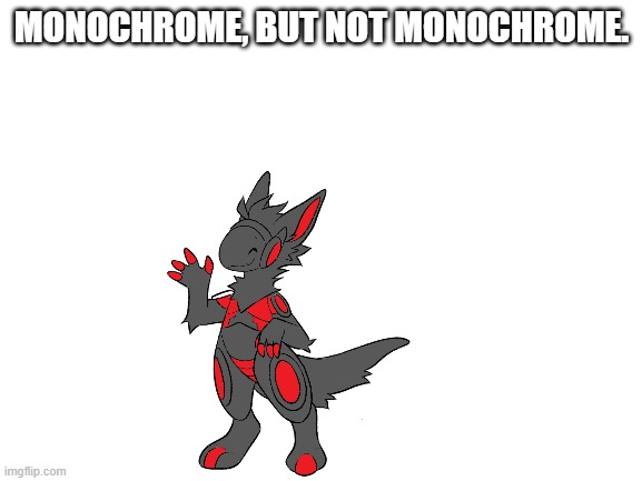 Monochrome, but he's not monochrome. | MONOCHROME, BUT NOT MONOCHROME. | image tagged in blank white template | made w/ Imgflip meme maker