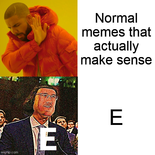 E | Normal memes that actually make sense; E | image tagged in memes | made w/ Imgflip meme maker
