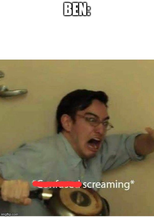 confused screaming | BEN: | image tagged in confused screaming | made w/ Imgflip meme maker