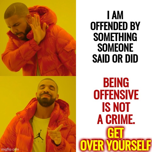 It's A Wild World Out There.  Stop Being So Offended By Everything.  Toughen Up Buttercup Or You Won't Make It | I AM OFFENDED BY SOMETHING SOMEONE SAID OR DID; BEING OFFENSIVE IS NOT A CRIME.
GET OVER YOURSELF; GET
OVER YOURSELF | image tagged in memes,drake hotline bling,offended,offensive,soft,toughen up buttercup | made w/ Imgflip meme maker