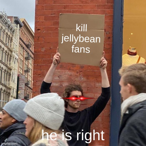 kill jellybean fans; he is right | image tagged in memes,guy holding cardboard sign | made w/ Imgflip meme maker