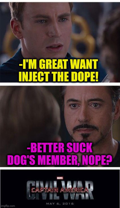 -Nice alternative. | -I'M GREAT WANT INJECT THE DOPE! -BETTER SUCK DOG'S MEMBER, NOPE? | image tagged in memes,marvel civil war 1,raydog,dope,theneedledrop,don't do drugs | made w/ Imgflip meme maker