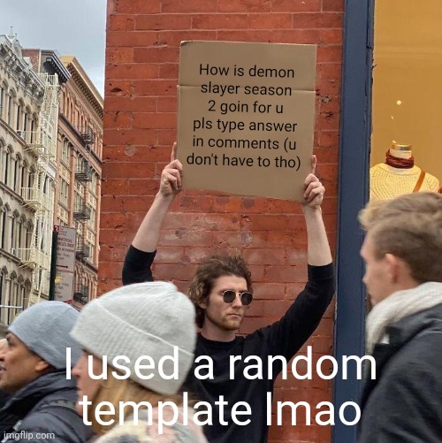 How is demon slayer season 2 goin for u pls type answer in comments (u don't have to tho); I used a random template lmao | image tagged in memes,guy holding cardboard sign | made w/ Imgflip meme maker